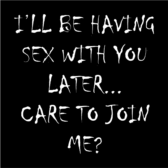 I Ll Be Having Sex With You Later Care To Join Me Fukt Shirts